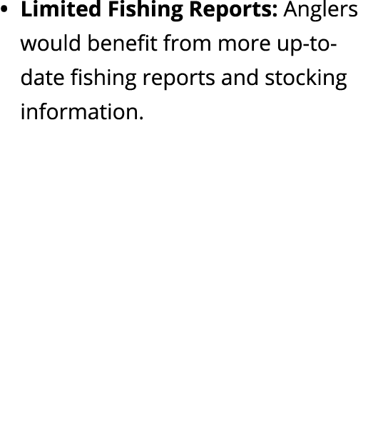 Limited Fishing Reports: Anglers would benefit from more up to date fishing reports and stocking information.