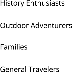 History Enthusiasts Outdoor Adventurers Families General Travelers