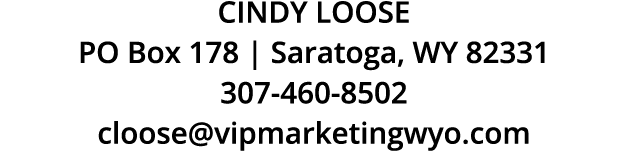 CINDY LOOSE PO Box 178 | Saratoga, WY 82331 307 460 8502 cloose@vipmarketingwyo.com