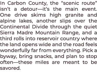 In Carbon County, the “scenic route” isn’t a detour—it’s the main event. One drive skims high granite and alpine lake...