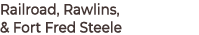 Railroad, Rawlins, & Fort Fred Steele